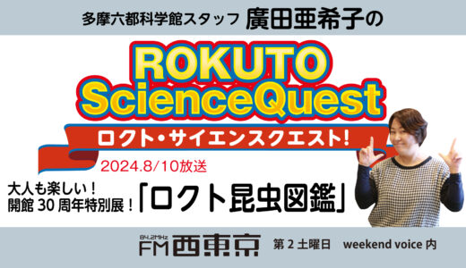 【ロクト・サイエンスクエスト！】No.29【大人も楽しい！開館30周年特別展「ロクト昆虫図鑑」】　24年8月10日-ウィークエンドボイス