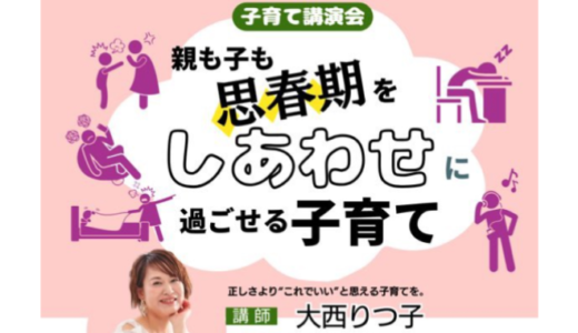 『思春期をしあわせに過ごすコツ』子育て講演会を開催します！講師：大西りつ子先生からの音声付きです！