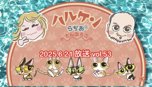 ハルケンらぢお ~どんぶらこ~ vol.53 (2025.6.21放送分)