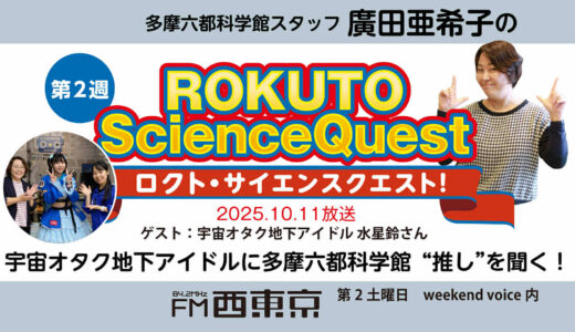 【ロクト・サイエンスクエスト！】No.40【宇宙オタクの地下アイドルに多摩六都科学館”推し”を聞く！】　25年10月11日-ウィークエンドボイス