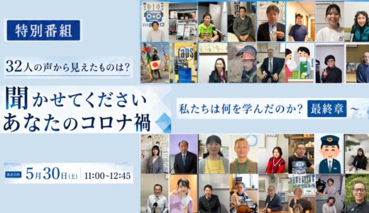 特別番組「聞かせてくださいあなたのコロナ禍～私たちは何を学んだのか？～最終章」5/30(土) 11:00 ON AIR