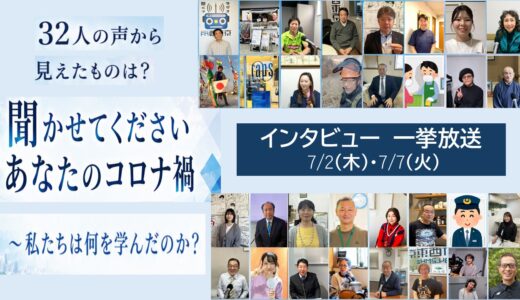 32本インタビュー 一挙放送 7/2(木)･7/7(火)「聞かせてくださいあなたのコロナ禍～私たちは何を学んだのか？」
